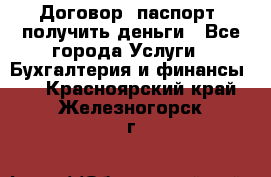 Договор, паспорт, получить деньги - Все города Услуги » Бухгалтерия и финансы   . Красноярский край,Железногорск г.